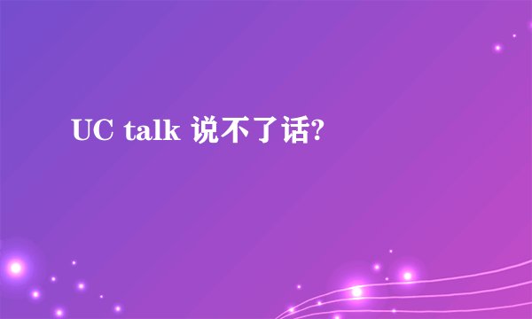 UC talk 说不了话?