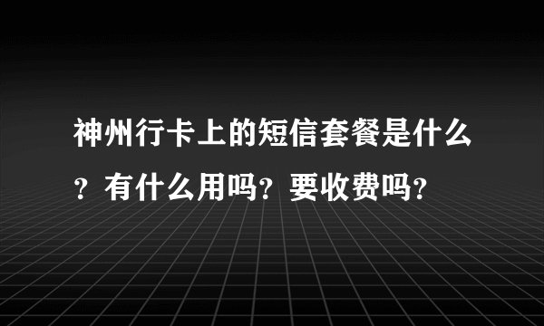 神州行卡上的短信套餐是什么？有什么用吗？要收费吗？