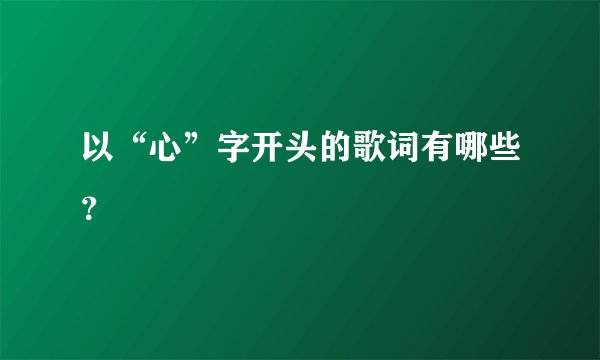 以“心”字开头的歌词有哪些？