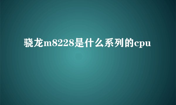 骁龙m8228是什么系列的cpu