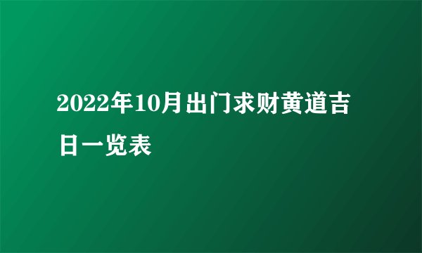 2022年10月出门求财黄道吉日一览表