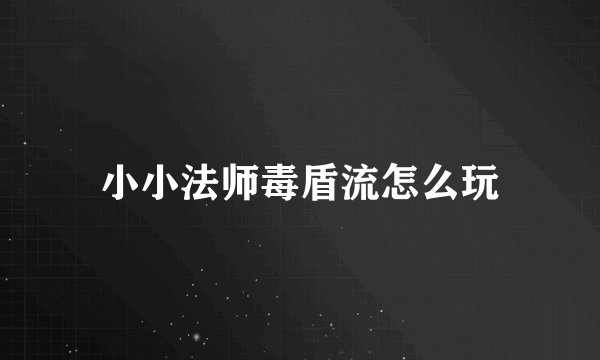 小小法师毒盾流怎么玩