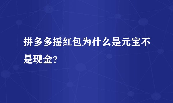 拼多多摇红包为什么是元宝不是现金？