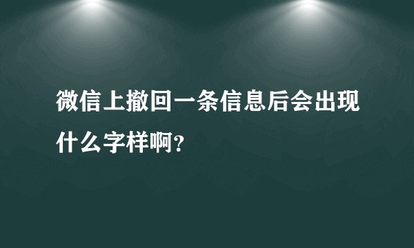 微信上撤回一条信息后会出现什么字样啊？