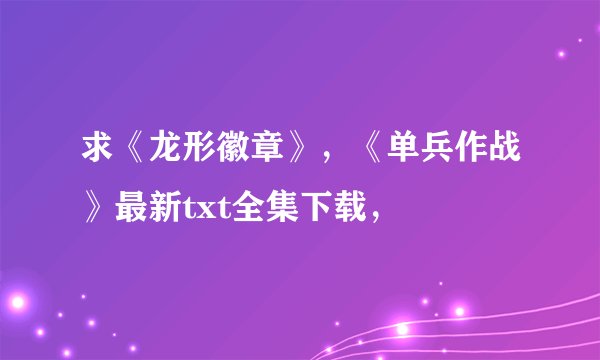 求《龙形徽章》，《单兵作战》最新txt全集下载，