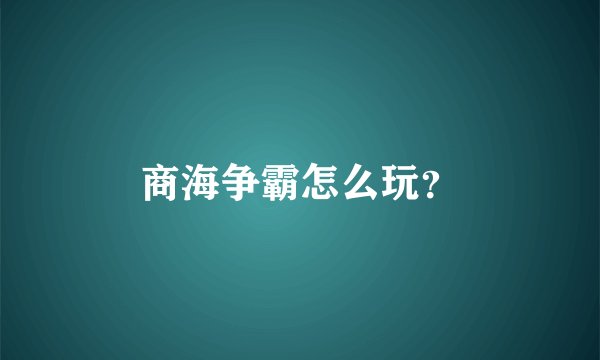 商海争霸怎么玩？