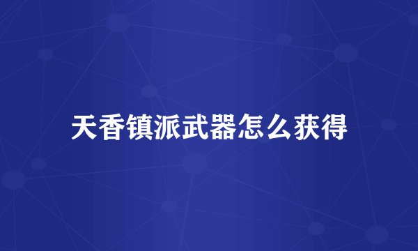 天香镇派武器怎么获得