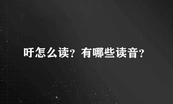 吁怎么读？有哪些读音？