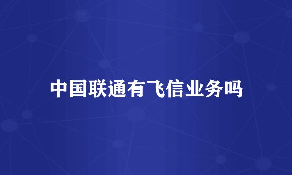 中国联通有飞信业务吗
