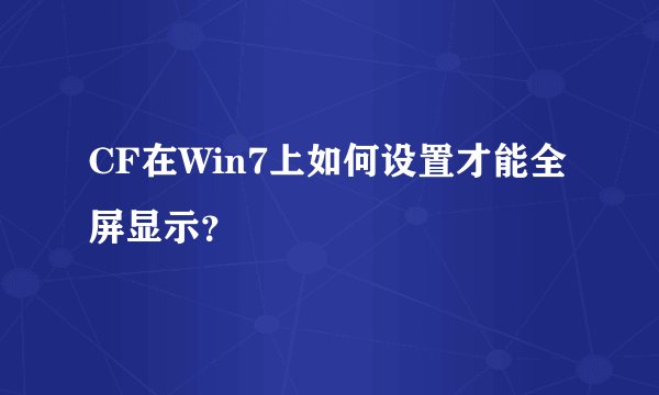 CF在Win7上如何设置才能全屏显示？