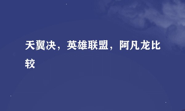 天翼决，英雄联盟，阿凡龙比较