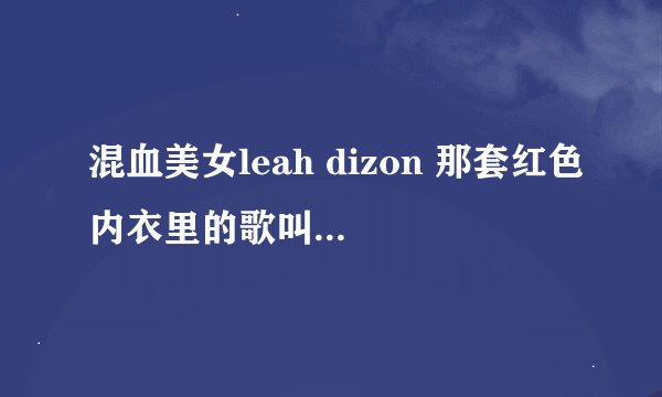 混血美女leah dizon 那套红色内衣里的歌叫什么名字？