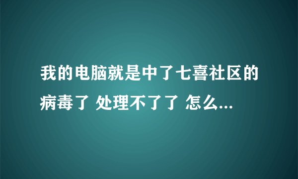 我的电脑就是中了七喜社区的病毒了 处理不了了 怎么办 杀毒软件也打不开