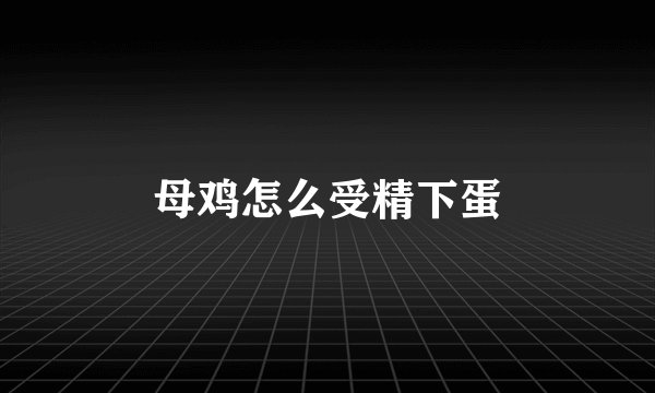 母鸡怎么受精下蛋