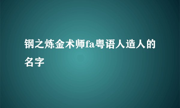 钢之炼金术师fa粤语人造人的名字