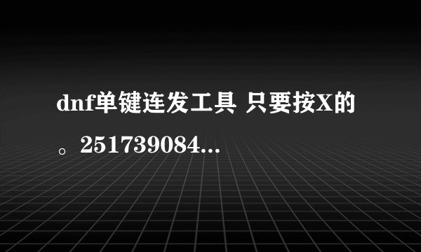dnf单键连发工具 只要按X的。251739084@qq.com