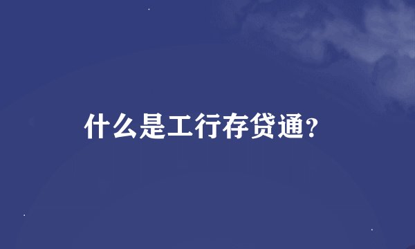 什么是工行存贷通？