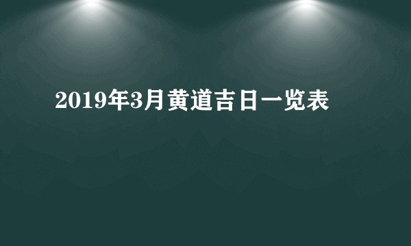 2019年3月黄道吉日一览表