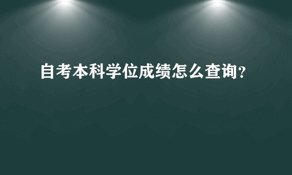 自考本科学位成绩怎么查询？