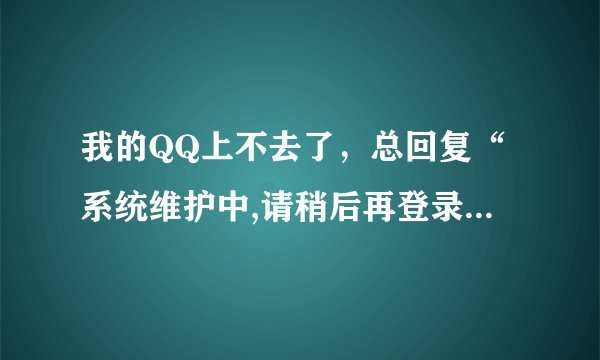我的QQ上不去了，总回复“系统维护中,请稍后再登录”这个消息是怎么回事呀？？