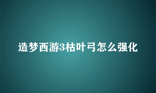 造梦西游3枯叶弓怎么强化