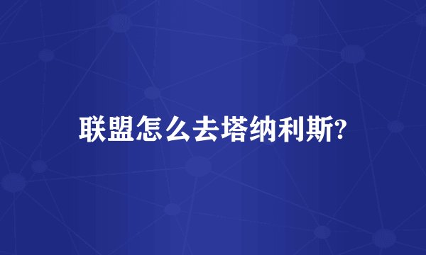 联盟怎么去塔纳利斯?