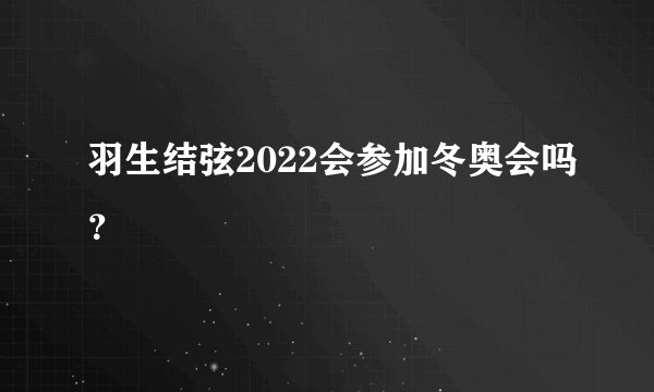 羽生结弦2022会参加冬奥会吗？