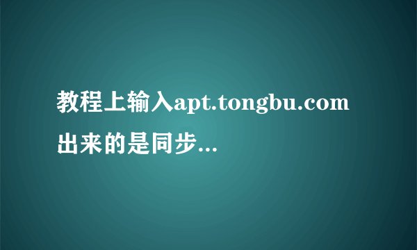 教程上输入apt.tongbu.com出来的是同步手机助手源，而我输入确实同步推源，有什么区别