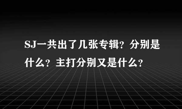 SJ一共出了几张专辑？分别是什么？主打分别又是什么？