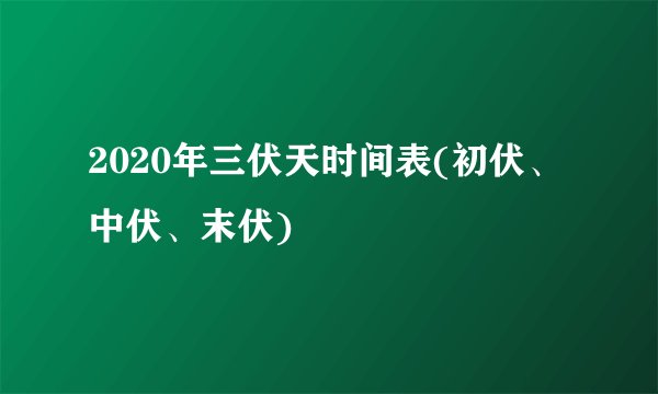 2020年三伏天时间表(初伏、中伏、末伏)