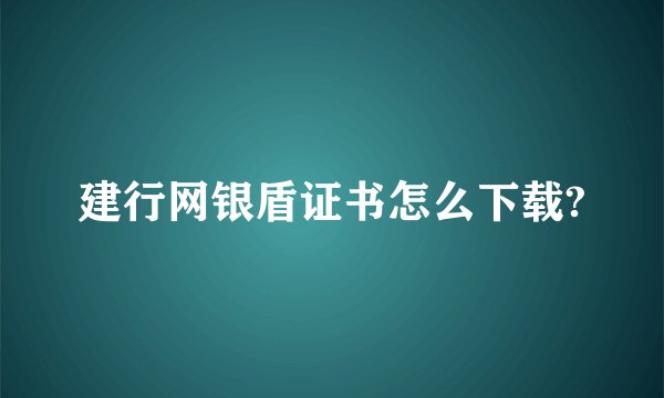 建行网银盾证书怎么下载?