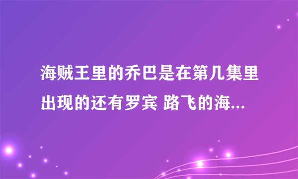 海贼王里的乔巴是在第几集里出现的还有罗宾 路飞的海贼团到底有多少人