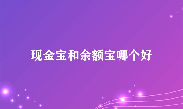现金宝和余额宝哪个好