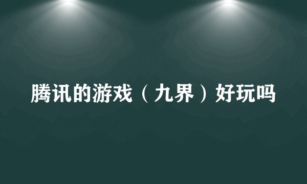 腾讯的游戏（九界）好玩吗