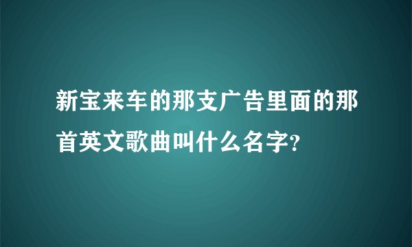 新宝来车的那支广告里面的那首英文歌曲叫什么名字？