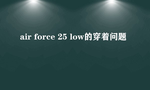 air force 25 low的穿着问题