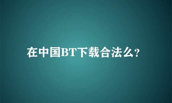 在中国BT下载合法么？