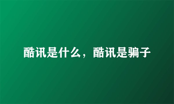 酷讯是什么，酷讯是骗子