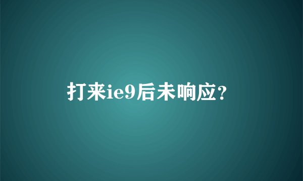 打来ie9后未响应？
