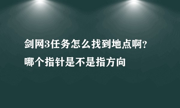 剑网3任务怎么找到地点啊？哪个指针是不是指方向