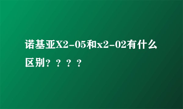 诺基亚X2-05和x2-02有什么区别？？？？