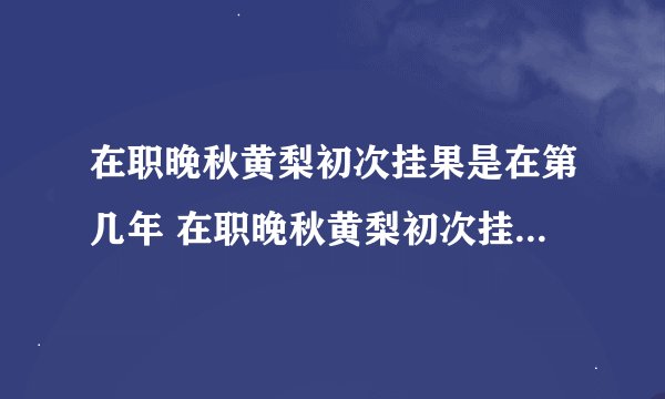 在职晚秋黄梨初次挂果是在第几年 在职晚秋黄梨初次挂果是在什么时候