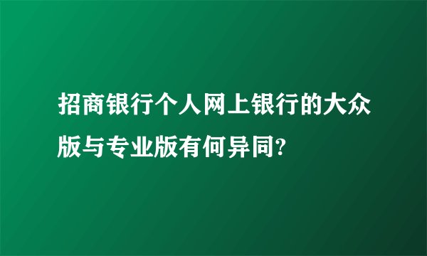 招商银行个人网上银行的大众版与专业版有何异同?