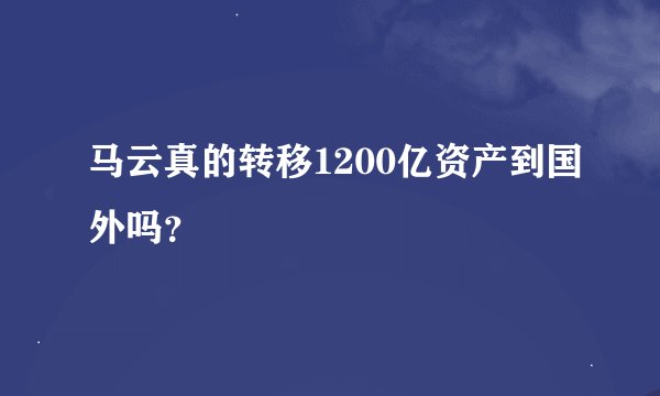 马云真的转移1200亿资产到国外吗？