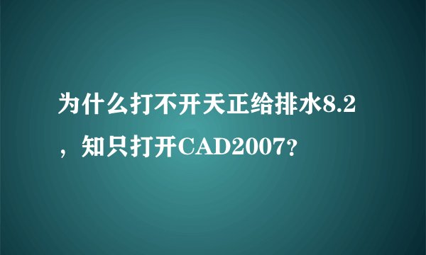为什么打不开天正给排水8.2，知只打开CAD2007？