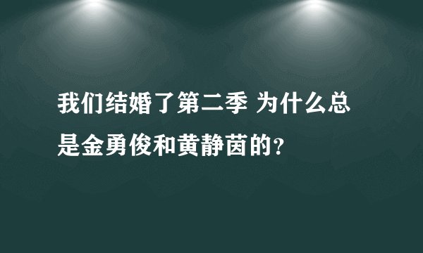 我们结婚了第二季 为什么总是金勇俊和黄静茵的？
