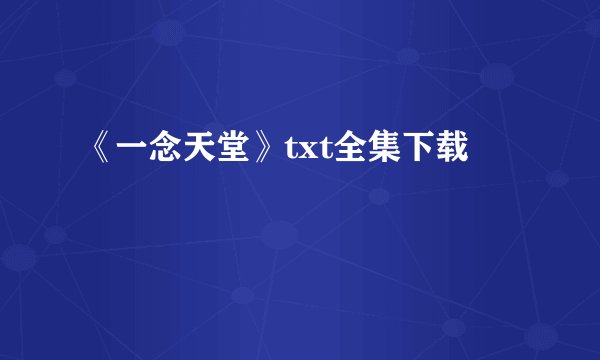 《一念天堂》txt全集下载