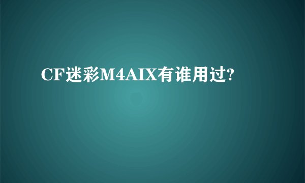 CF迷彩M4AIX有谁用过?