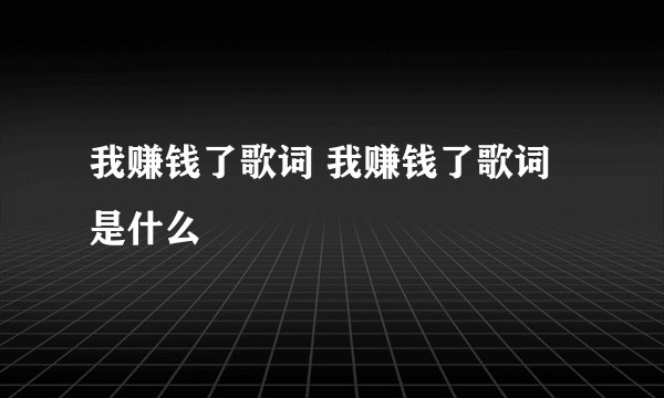 我赚钱了歌词 我赚钱了歌词是什么