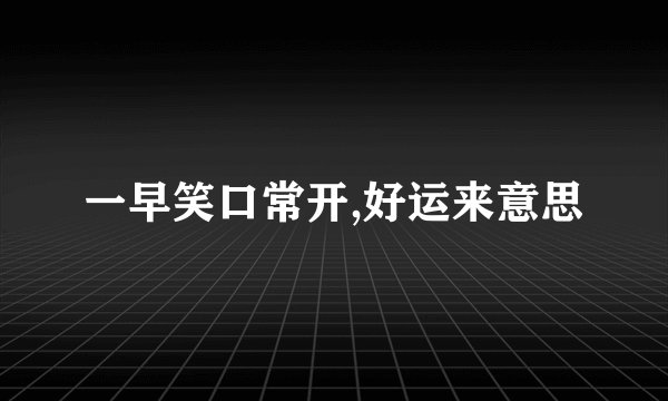 一早笑口常开,好运来意思